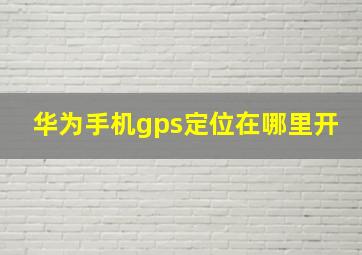 华为手机gps定位在哪里开