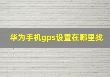 华为手机gps设置在哪里找