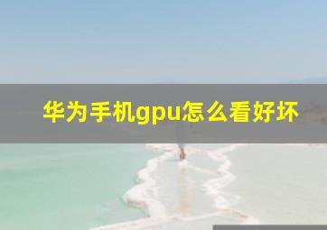 华为手机gpu怎么看好坏