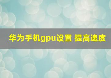 华为手机gpu设置 提高速度