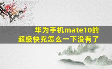 华为手机mate10的超级快充怎么一下没有了