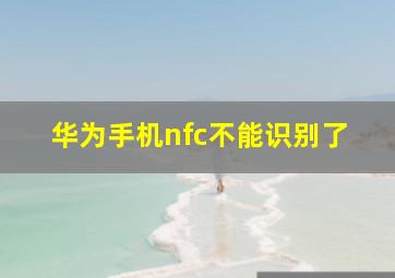 华为手机nfc不能识别了