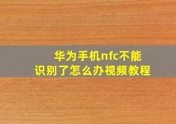 华为手机nfc不能识别了怎么办视频教程