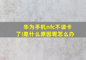 华为手机nfc不读卡了!是什么原因呢怎么办