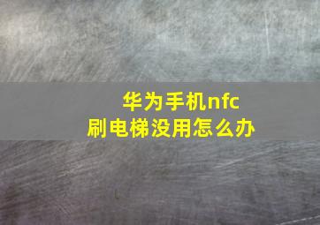 华为手机nfc刷电梯没用怎么办