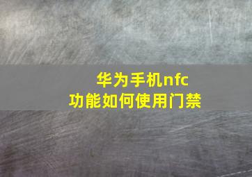 华为手机nfc功能如何使用门禁