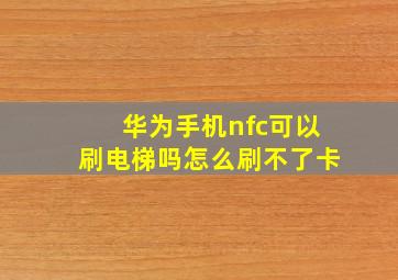 华为手机nfc可以刷电梯吗怎么刷不了卡