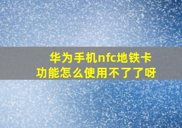 华为手机nfc地铁卡功能怎么使用不了了呀