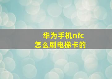 华为手机nfc怎么刷电梯卡的