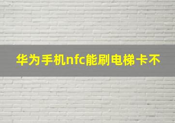 华为手机nfc能刷电梯卡不