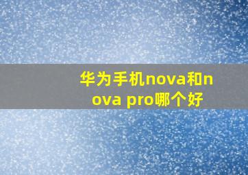 华为手机nova和nova pro哪个好