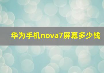 华为手机nova7屏幕多少钱