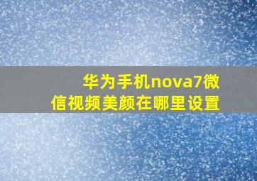 华为手机nova7微信视频美颜在哪里设置