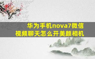 华为手机nova7微信视频聊天怎么开美颜相机