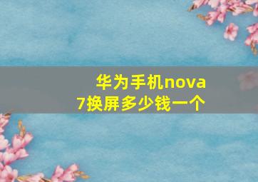 华为手机nova7换屏多少钱一个