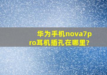 华为手机nova7pro耳机插孔在哪里?