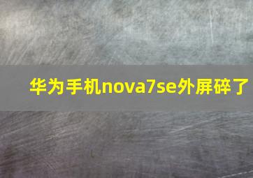 华为手机nova7se外屏碎了