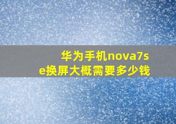 华为手机nova7se换屏大概需要多少钱