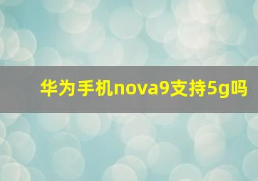 华为手机nova9支持5g吗