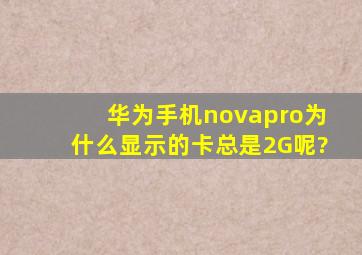 华为手机novapro为什么显示的卡总是2G呢?