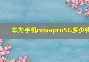 华为手机novapro5G多少钱