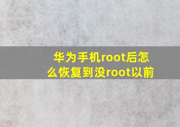 华为手机root后怎么恢复到没root以前