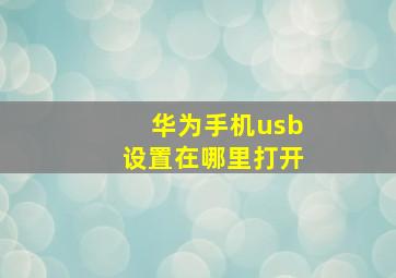 华为手机usb设置在哪里打开