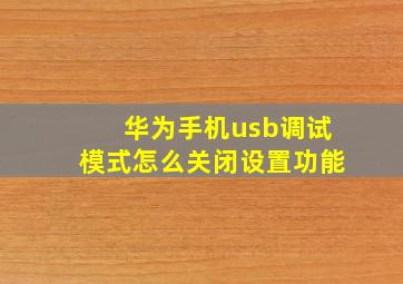 华为手机usb调试模式怎么关闭设置功能