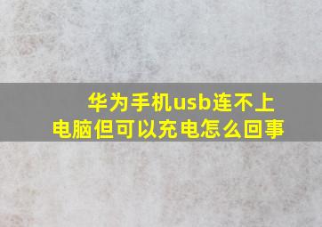 华为手机usb连不上电脑但可以充电怎么回事