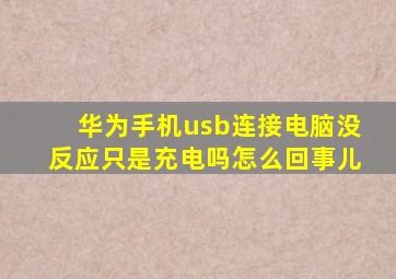 华为手机usb连接电脑没反应只是充电吗怎么回事儿