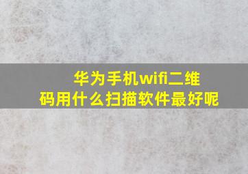 华为手机wifi二维码用什么扫描软件最好呢