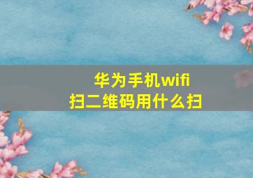 华为手机wifi扫二维码用什么扫