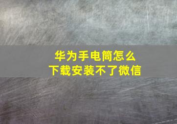 华为手电筒怎么下载安装不了微信