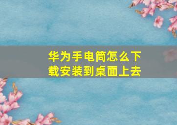 华为手电筒怎么下载安装到桌面上去