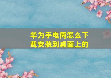 华为手电筒怎么下载安装到桌面上的