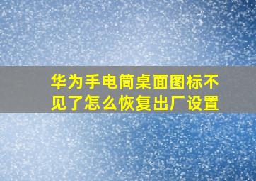 华为手电筒桌面图标不见了怎么恢复出厂设置