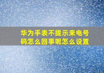 华为手表不提示来电号码怎么回事呢怎么设置