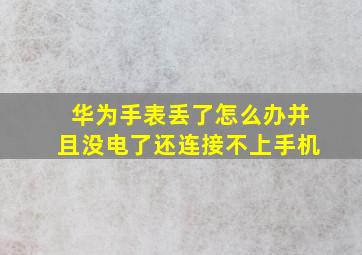 华为手表丢了怎么办并且没电了还连接不上手机