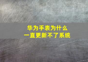 华为手表为什么一直更新不了系统