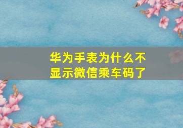 华为手表为什么不显示微信乘车码了