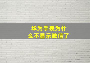 华为手表为什么不显示微信了