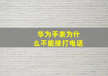 华为手表为什么不能接打电话