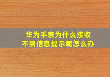 华为手表为什么接收不到信息提示呢怎么办