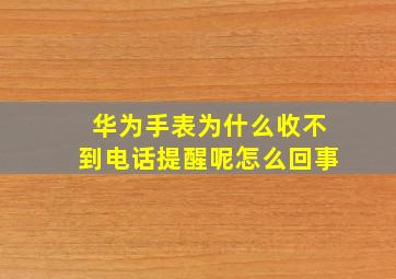 华为手表为什么收不到电话提醒呢怎么回事