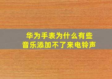 华为手表为什么有些音乐添加不了来电铃声