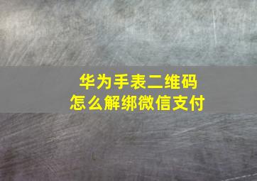 华为手表二维码怎么解绑微信支付