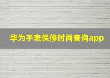 华为手表保修时间查询app