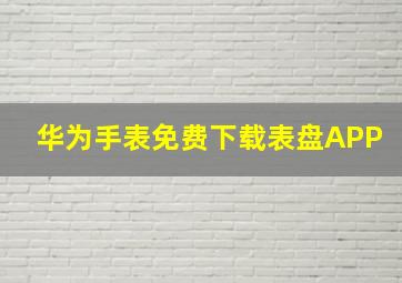 华为手表免费下载表盘APP