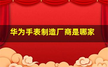 华为手表制造厂商是哪家