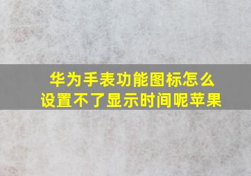 华为手表功能图标怎么设置不了显示时间呢苹果